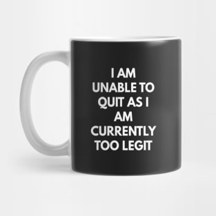 I Am Unable To Quit As I Am Currently Too Legit Mug